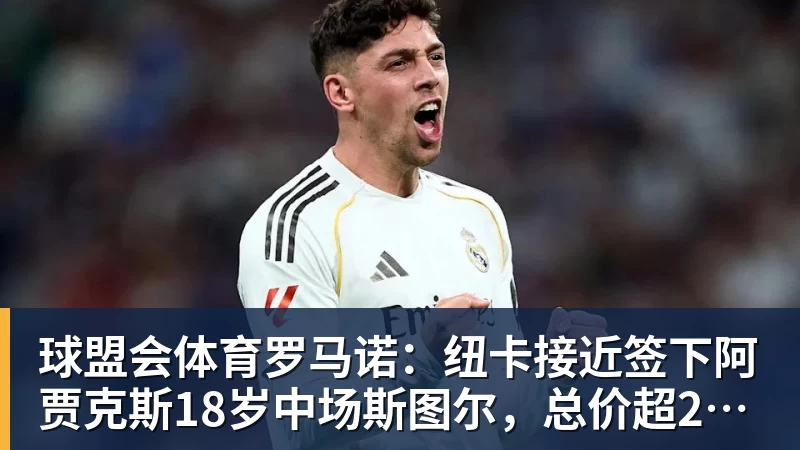 球盟会体育罗马诺：纽卡接近签下阿贾克斯18岁中场斯图尔，总价超2500万欧