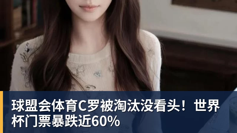球盟会体育C罗被淘汰没看头！世界杯门票暴跌近60%