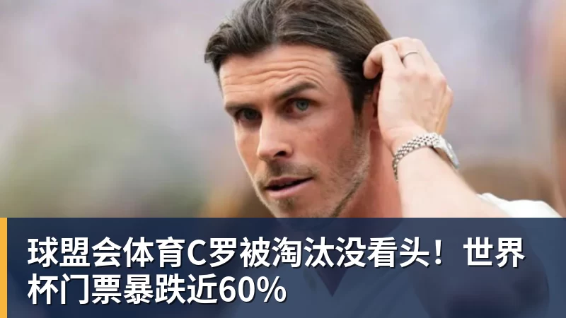 球盟会体育C罗被淘汰没看头!世界杯门票暴跌近60%