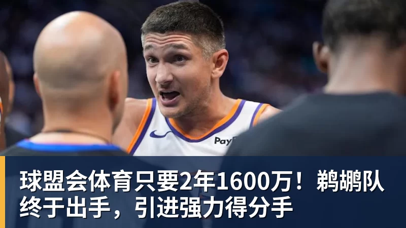 球盟会体育只要2年1600万！鹈鹕队终于出手，引进强力得分手