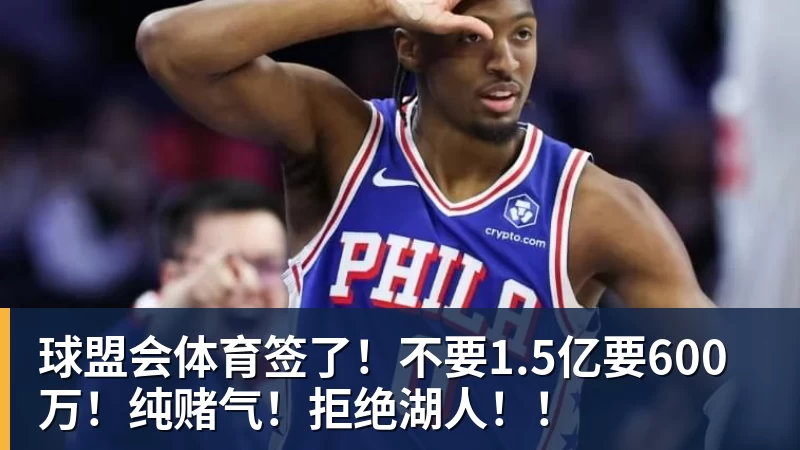 球盟会体育签了!不要1.5亿要600万!纯赌气!拒绝湖人!!