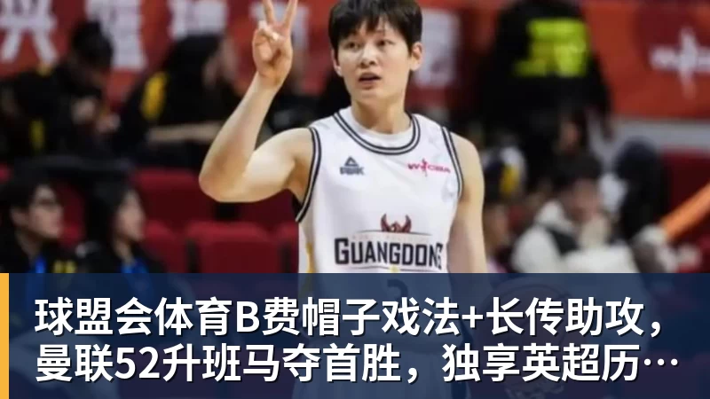球盟会体育B费帽子戏法+长传助攻，曼联52升班马夺首胜，独享英超历史第一