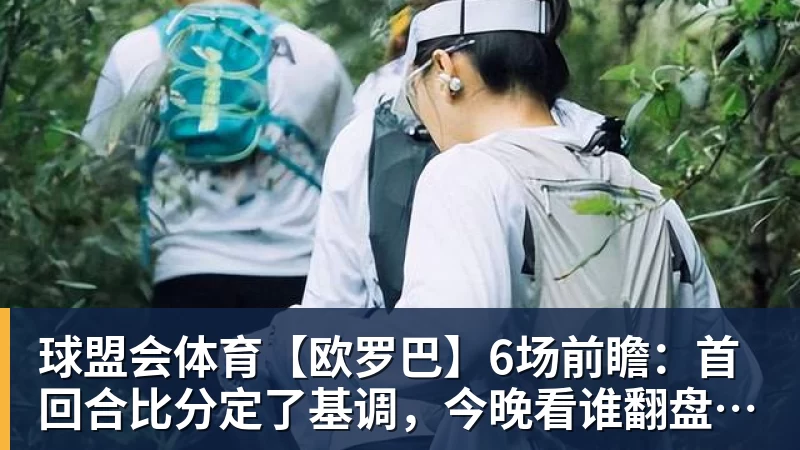 球盟会体育【欧罗巴】6场前瞻：首回合比分定了基调，今晚看谁翻盘谁躺赢