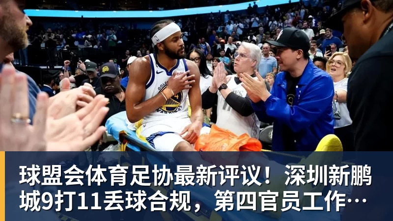 球盟会体育足协最新评议！深圳新鹏城9打11丢球合规，第四官员工作存在不足