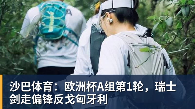 沙巴体育：欧洲杯A组第1轮，瑞士剑走偏锋反戈匈牙利