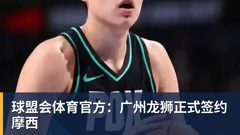 球盟会体育官方：广州龙狮正式签约摩西
