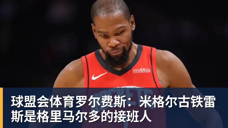 球盟会体育罗尔费斯：米格尔古铁雷斯是格里马尔多的接班人