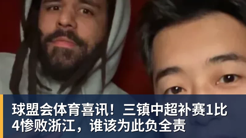 球盟会体育喜讯！三镇中超补赛1比4惨败浙江，谁该为此负全责