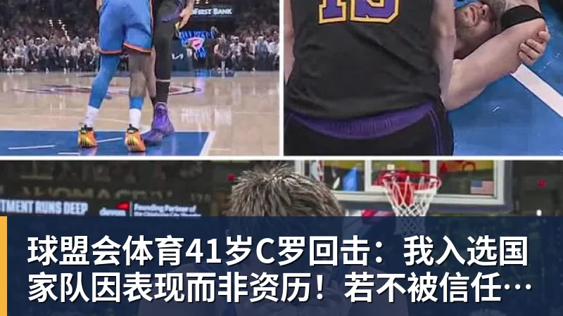 球盟会体育41岁C罗回击:我入选国家队因表现而非资历!若不被信任我第1个走