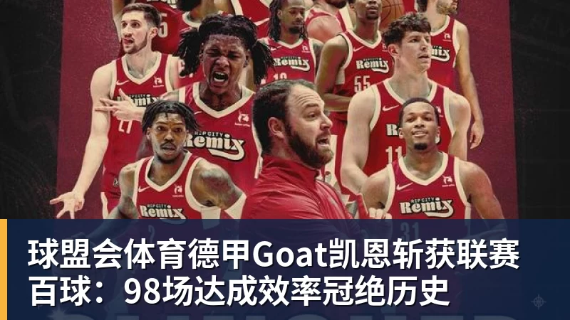球盟会体育德甲Goat凯恩斩获联赛百球：98场达成效率冠绝历史