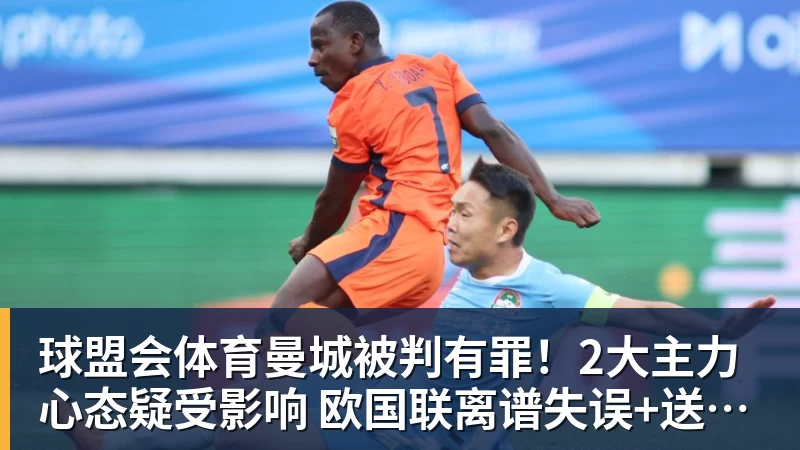 球盟会体育曼城被判有罪！2大主力心态疑受影响 欧国联离谱失误+送西班牙2球
