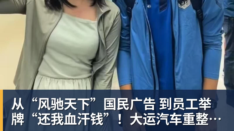 球盟会体育从“风驰天下”国民广告 到员工举牌“还我血汗钱”!大运汽车重整获批