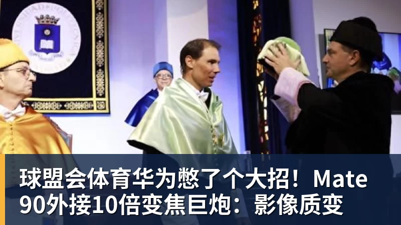 球盟会体育华为憋了个大招！Mate 90外接10倍变焦巨炮：影像质变