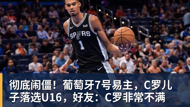 彻底闹僵！葡萄牙7号易主，C罗儿子落选U16，好友：C罗非常不满