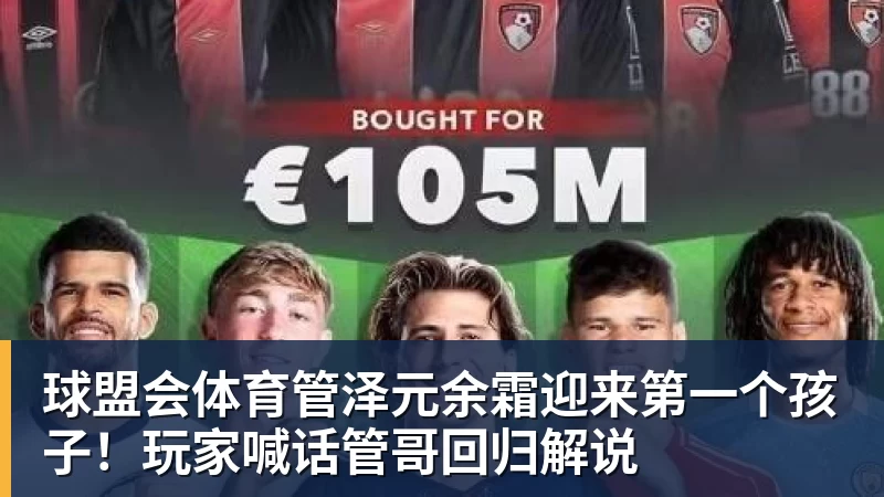 球盟会体育管泽元余霜迎来第一个孩子!玩家喊话管哥回归解说