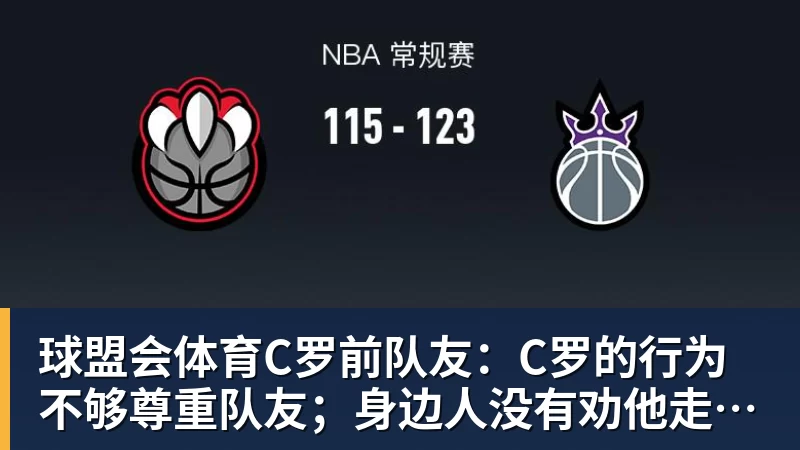 球盟会体育C罗前队友:C罗的行为不够尊重队友;身边人没有劝他走对的路