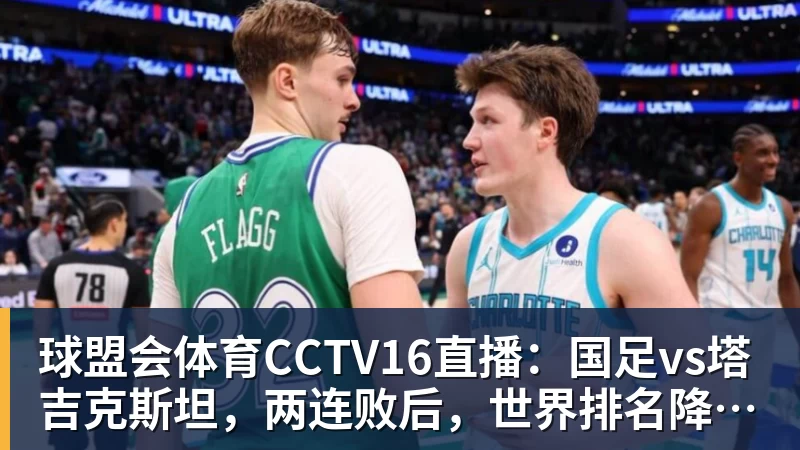 球盟会体育CCTV16直播:国足vs塔吉克斯坦,两连败后,世界排名降至亚洲第15