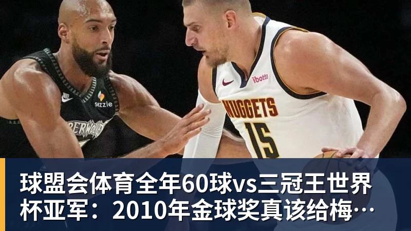 球盟会体育全年60球vs三冠王世界杯亚军：2010年金球奖真该给梅西吗